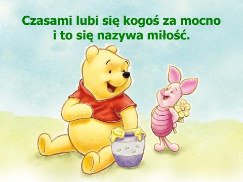 Miłość według Kubusia Puchatka Czasami lubi się kogoś za mocno i to się nazywa miłość.