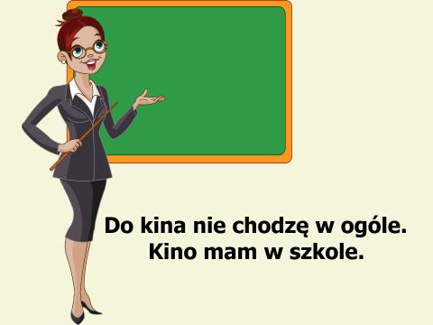 Nauczycielka o szkole Do kina nie chodzę w ogóle. Kino mam w szkole.