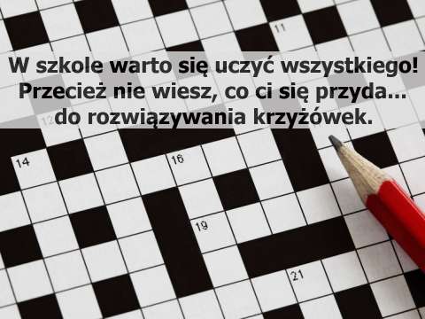 Czy w szkole warto się uczyć wszystkiego? W szkole warto się uczyć wszystkiego! Przecież nie wiesz, co ci się przyda do rozwiązywania krzyżówek.
